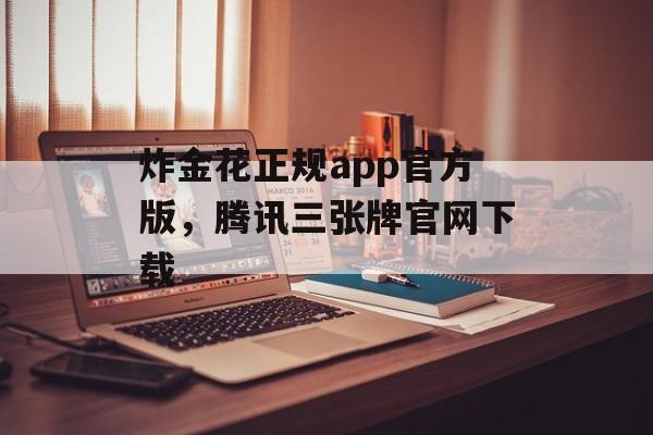 炸金花正规app官方版，腾讯三张牌官网下载