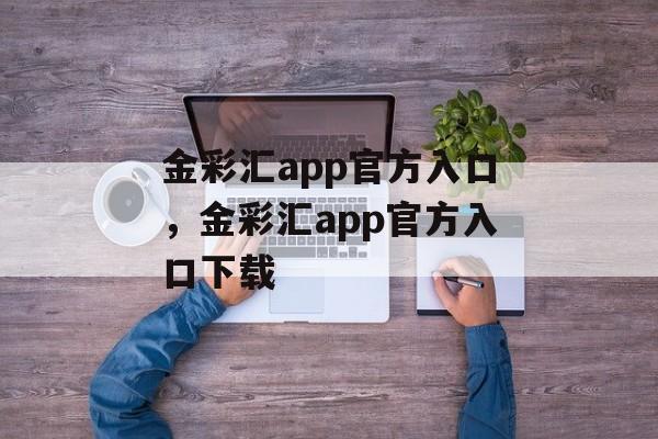 金彩汇app官方入口，金彩汇app官方入口下载