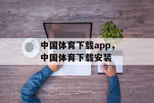 中国体育下载app，中国体育下载安装