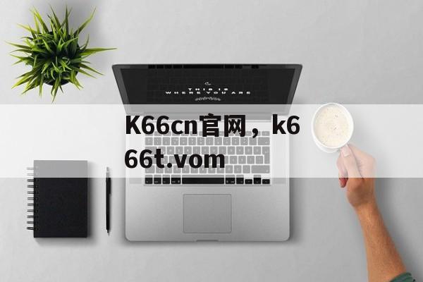 K66cn官网，k666t.vom