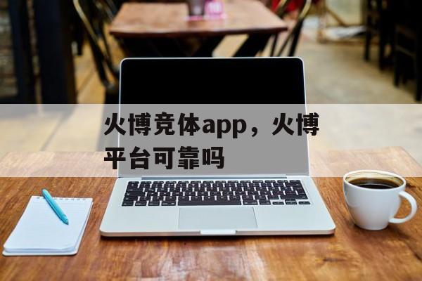 火博竞体app，火博平台可靠吗