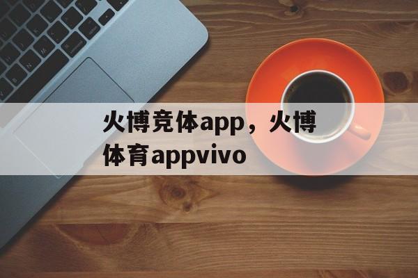 火博竞体app，火博体育appvivo