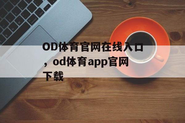 OD体育官网在线入口，od体育app官网下载