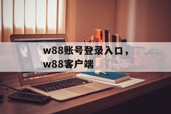 w88账号登录入口，w88客户端